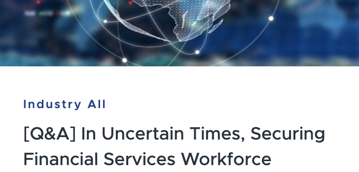 [Q&A] In Uncertain Times, Securing Financial Services Workforce Productivity and Easing Customer Minds is Top of Mind